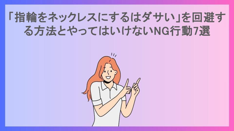 「指輪をネックレスにするはダサい」を回避する方法とやってはいけないNG行動7選